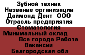 Зубной техник › Название организации ­ Даймонд-Дент, ООО › Отрасль предприятия ­ Стоматология › Минимальный оклад ­ 100 000 - Все города Работа » Вакансии   . Белгородская обл.,Белгород г.